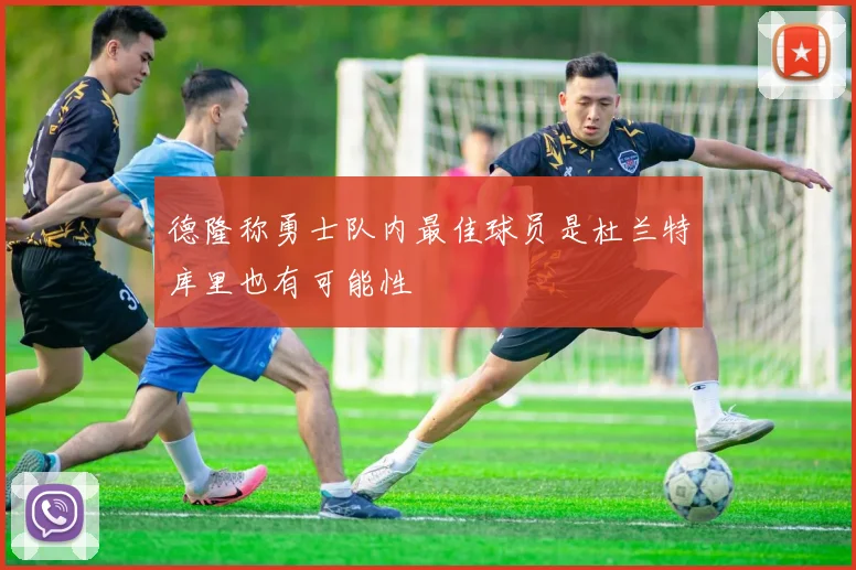 德隆称勇士队内最佳球员是杜兰特库里也有可能性